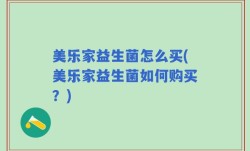 美乐家益生菌怎么买(美乐家益生菌如何购买？)
