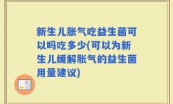 新生儿胀气吃益生菌可以吗吃多少(可以为新生儿缓解胀气的益生菌用量建议)