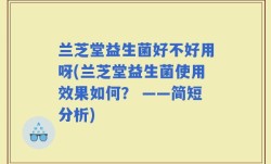 兰芝堂益生菌好不好用呀(兰芝堂益生菌使用效果如何？ ——简短分析)