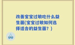 改善宝宝过敏吃什么益生菌(宝宝过敏如何选择适合的益生菌？)