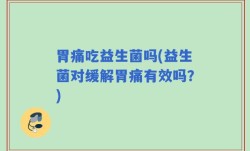 胃痛吃益生菌吗(益生菌对缓解胃痛有效吗？)