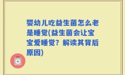 婴幼儿吃益生菌怎么老是睡觉(益生菌会让宝宝爱睡觉？解读其背后原因)