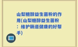 山梨糖醇益生菌粉的作用(山梨糖醇益生菌粉：维护肠道健康的好帮手)