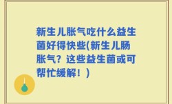 新生儿胀气吃什么益生菌好得快些(新生儿肠胀气？这些益生菌或可帮忙缓解！)