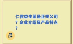 仁微益生菌是正规公司？企业介绍及产品特点？