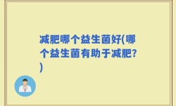 减肥哪个益生菌好(哪个益生菌有助于减肥？)