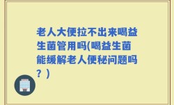 老人大便拉不出来喝益生菌管用吗(喝益生菌能缓解老人便秘问题吗？)