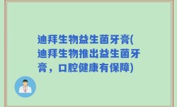 迪拜生物益生菌牙膏(迪拜生物推出益生菌牙膏，口腔健康有保障)