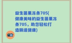 益生菌果冻条705(健康美味的益生菌果冻条705，助您轻松打造肠道健康)
