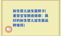 新生婴儿益生菌牌子(重塑宝宝肠道健康：最好的新生婴儿益生菌品牌推荐)