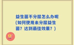 益生菌不分层怎么办呢(如何使用未分层益生菌？达到最佳效果？)