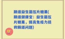 肠道益生菌压片糖果(肠道健康宝：益生菌压片糖果，提高免疫力拯救肠道问题)