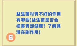 益生菌对胃不好的作用有哪些(益生菌是否会损害胃部健康？了解其潜在副作用)