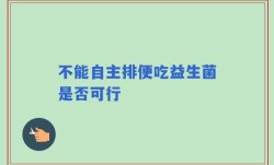 不能自主排便吃益生菌是否可行