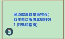 肠道胶囊益生菌推荐(益生菌口服胶囊哪种好？附选购指南)