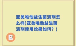 亚美唯他益生菌滴剂怎么样(亚美唯他益生菌滴剂使用效果如何？)