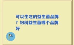 可以生吃的益生菌品牌？妇科益生菌哪个品牌好