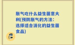胀气吃什么益生菌意大利(预防胀气的方法：选择适合消化的益生菌食品)