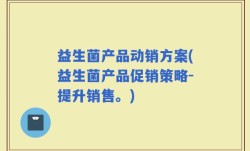 益生菌产品动销方案(益生菌产品促销策略-提升销售。)