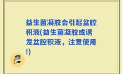 益生菌凝胶会引起盆腔积液(益生菌凝胶或诱发盆腔积液，注意使用!)