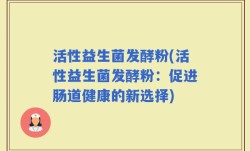 活性益生菌发酵粉(活性益生菌发酵粉：促进肠道健康的新选择)