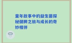 童年故事中的益生菌探秘健脾之旅与成长的奇妙相伴