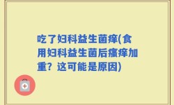 吃了妇科益生菌痒(食用妇科益生菌后瘙痒加重？这可能是原因)