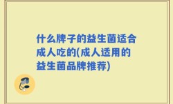 什么牌子的益生菌适合成人吃的(成人适用的益生菌品牌推荐)