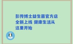 彭传博士益生菌官方店全新上线 健康生活从这里开始