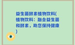 益生菌酵素植物饮料(植物饮料：融合益生菌和酵素，助您保持健康)