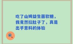 吃了山姆益生菌软糖，我竟然拉肚子了，真是出乎意料的体验