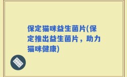 保定猫咪益生菌片(保定推出益生菌片，助力猫咪健康)