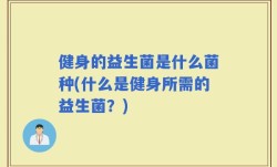 健身的益生菌是什么菌种(什么是健身所需的益生菌？)