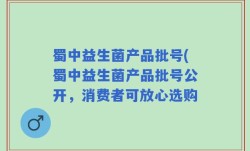 蜀中益生菌产品批号(蜀中益生菌产品批号公开，消费者可放心选购