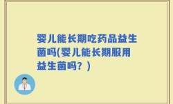 婴儿能长期吃药品益生菌吗(婴儿能长期服用益生菌吗？)