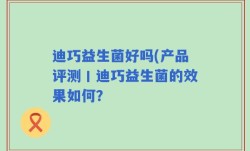 迪巧益生菌好吗(产品评测丨迪巧益生菌的效果如何？