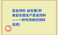 昆虫饲料 益生菌(利用益生菌生产昆虫饲料——一种可持续的饲料选择)