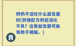 转奶不适吃什么益生菌好(转换配方奶后消化不良？这些益生菌可能有助于缓解。)