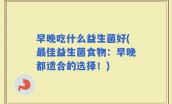 早晚吃什么益生菌好(最佳益生菌食物：早晚都适合的选择！)