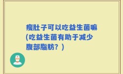瘦肚子可以吃益生菌嘛(吃益生菌有助于减少腹部脂肪？)