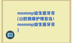mommp益生菌牙膏(口腔健康护理首选！mommp益生菌牙膏)
