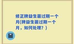 修正牌益生菌过期一个月(牌益生菌过期一个月，如何处理？)