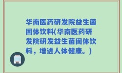 华南医药研发院益生菌固体饮料(华南医药研发院研发益生菌固体饮料，增进人体健康。)