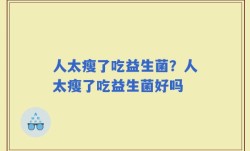 人太瘦了吃益生菌？人太瘦了吃益生菌好吗