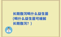 长期腹泻喝什么益生菌(喝什么益生菌可缓解长期腹泻？)