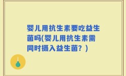 婴儿用抗生素要吃益生菌吗(婴儿用抗生素需同时摄入益生菌？)