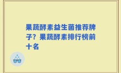 果蔬酵素益生菌推荐牌子？果蔬酵素排行榜前十名