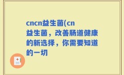 cncn益生菌(cn益生菌，改善肠道健康的新选择，你需要知道的一切