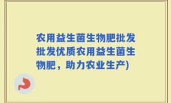 农用益生菌生物肥批发批发优质农用益生菌生物肥，助力农业生产)