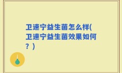 卫速宁益生菌怎么样(卫速宁益生菌效果如何？)